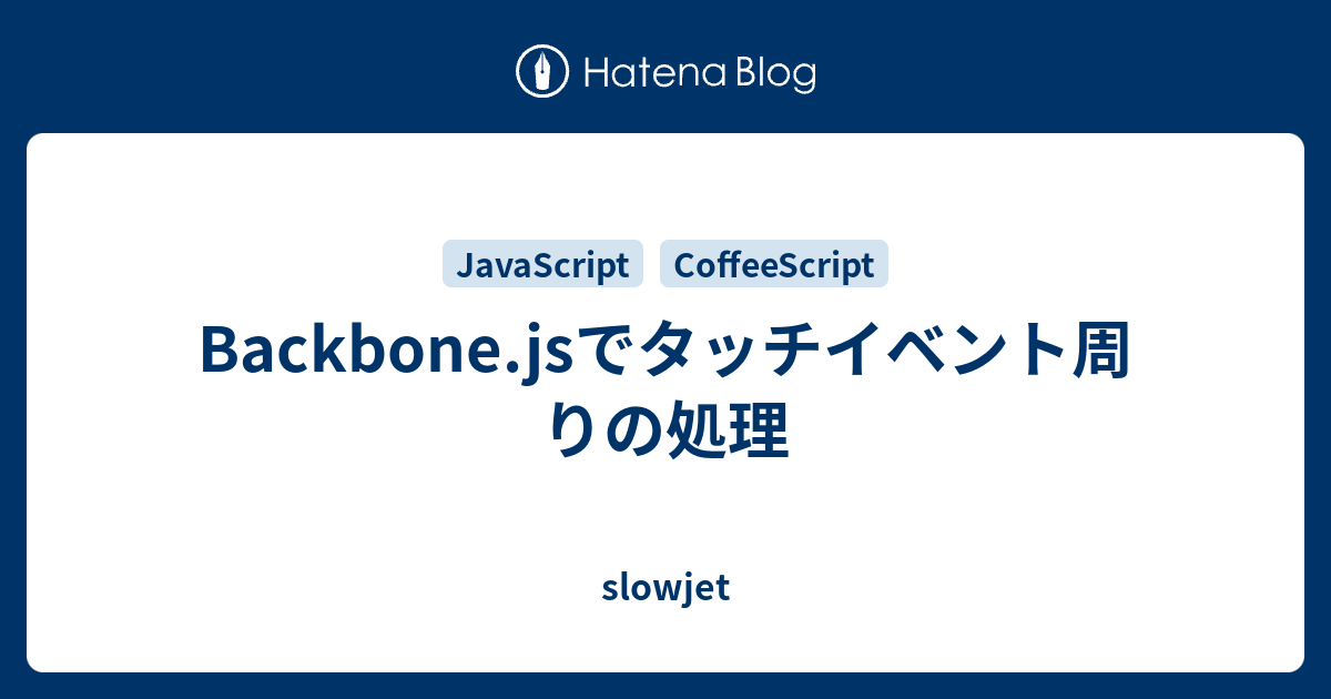 Backbone.jsでタッチイベント周りの処理 slowjet