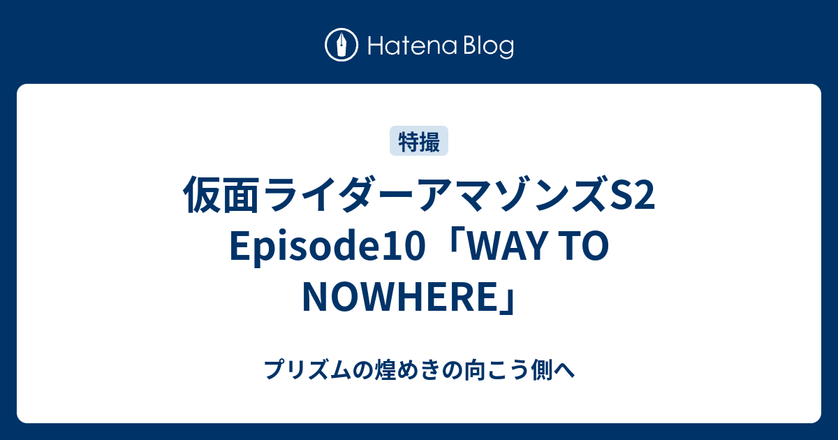 仮面ライダーアマゾンズs2 Episode10 Way To Nowhere プリズムの煌めきの向こう側へ