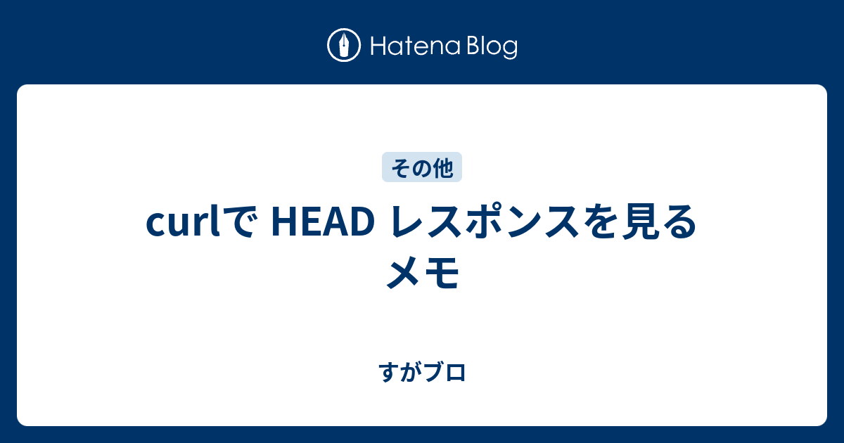 Curlで Head レスポンスを見るメモ すがブロ
