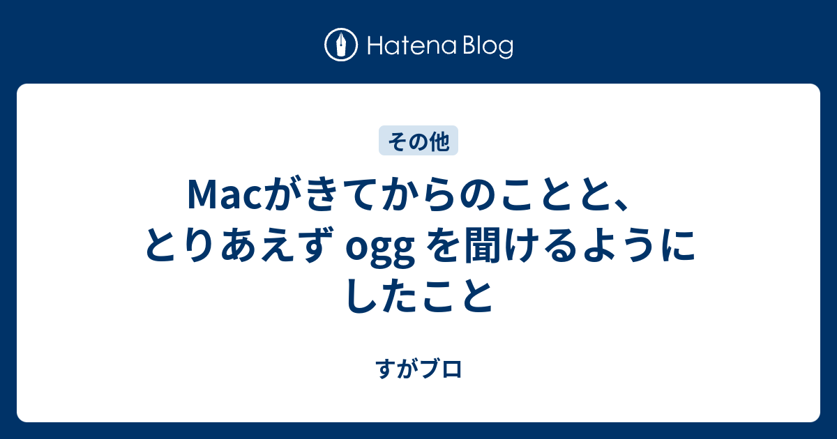 Macがきてからのことと、とりあえず ogg を聞けるようにしたこと - す 