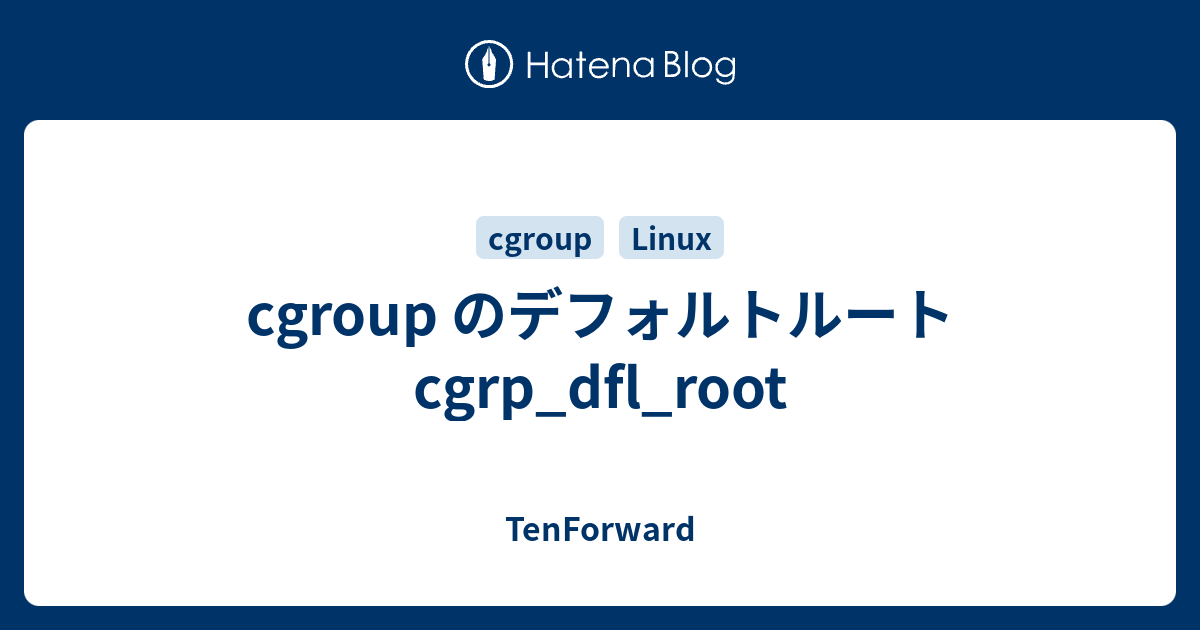 cgroup のデフォルトルート cgrp_dfl_root - TenForward