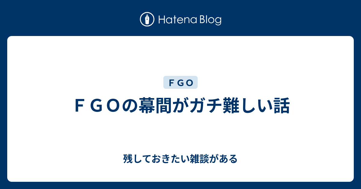 ｆｇｏの幕間がガチ難しい話 残しておきたい雑談がある