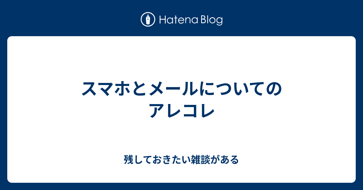 スマホとメールについてのアレコレ 残しておきたい雑談がある