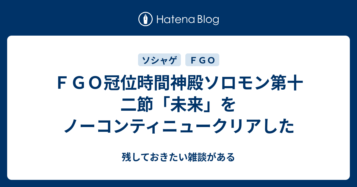 ｆｇｏ冠位時間神殿ソロモン第十二節 未来 をノーコンティニュークリアした 残しておきたい雑談がある