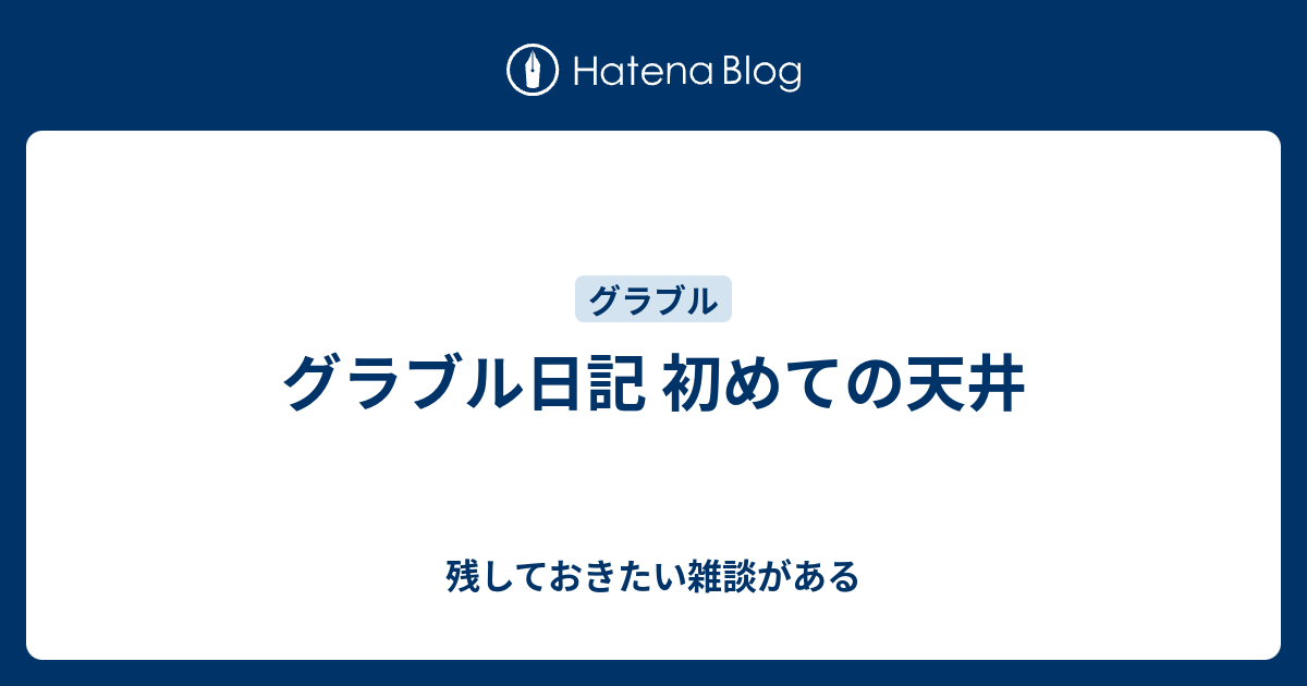 グラブル日記 初めての天井 残しておきたい雑談がある