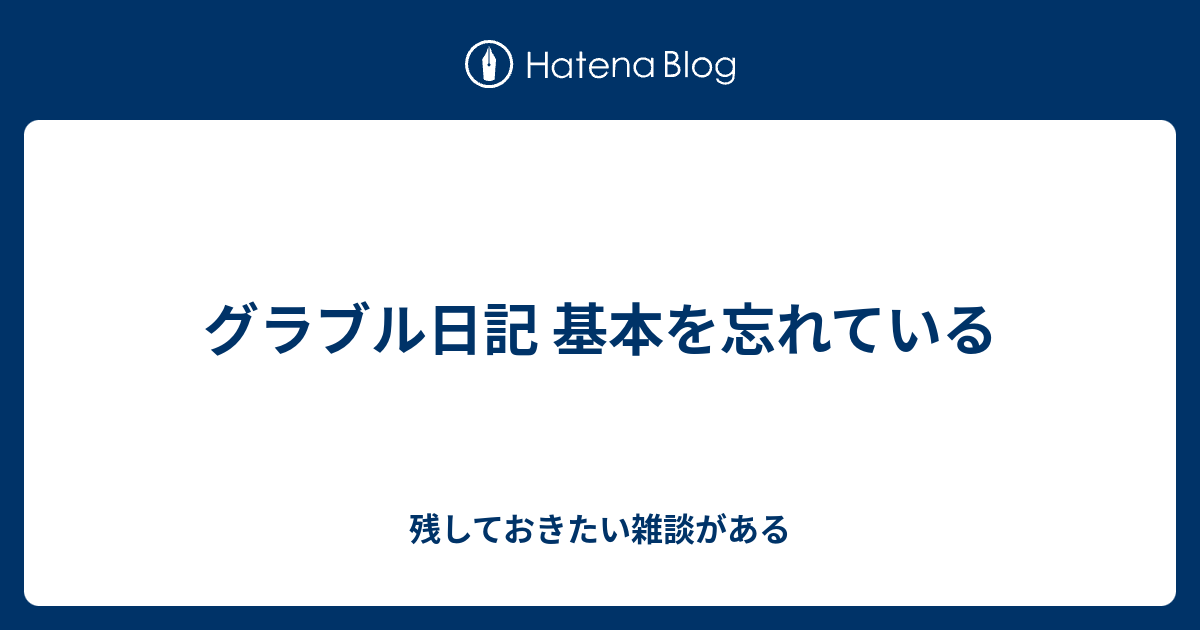 グラブル日記 基本を忘れている 残しておきたい雑談がある