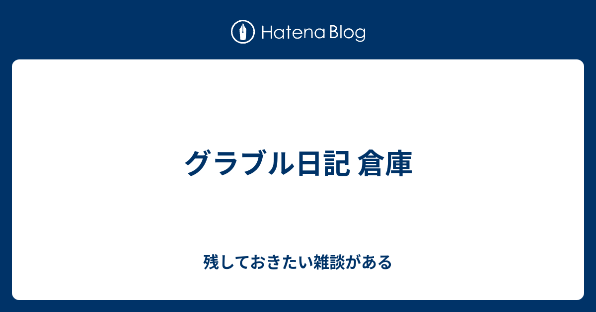 グラブル日記 倉庫 残しておきたい雑談がある