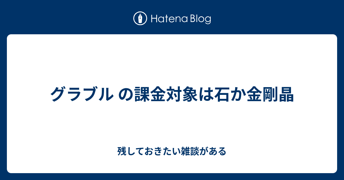 グラブル の課金対象は石か金剛晶 残しておきたい雑談がある