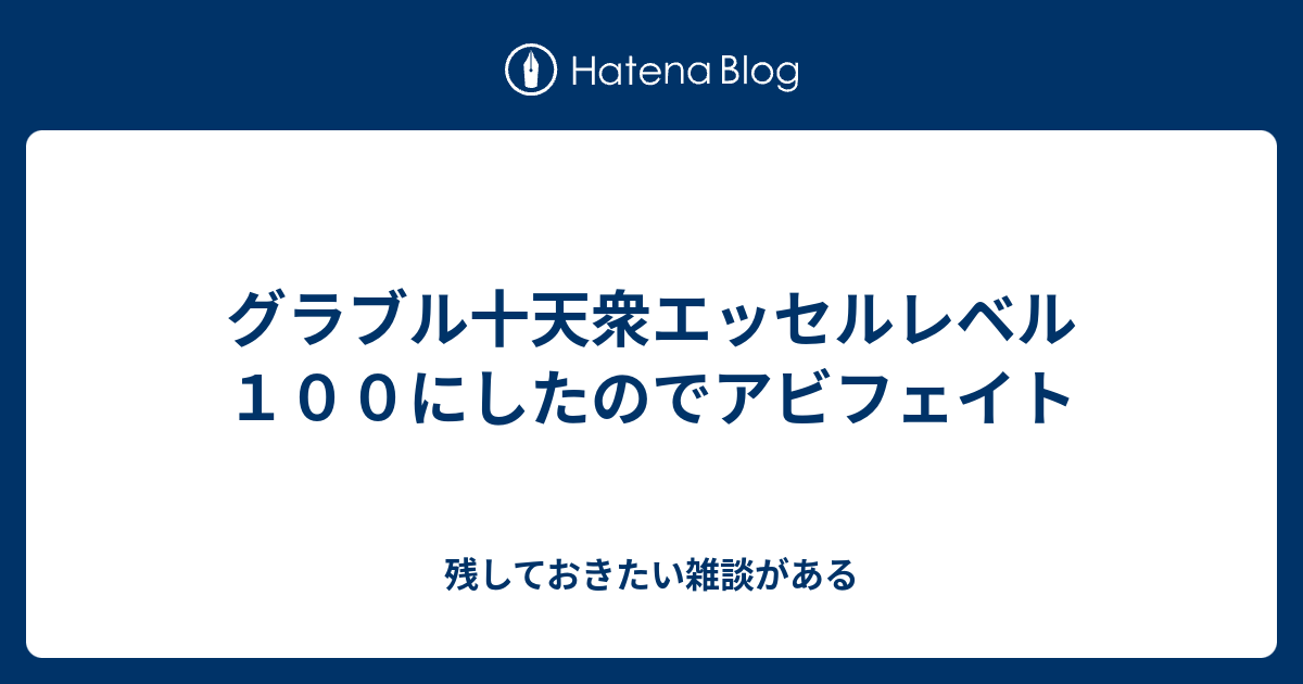 グラブル十天衆エッセルレベル１００にしたのでアビフェイト 残しておきたい雑談がある