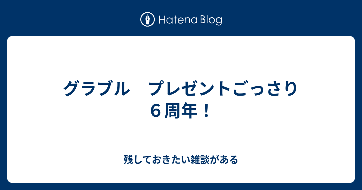 グラブル プレゼントごっさり６周年 残しておきたい雑談がある