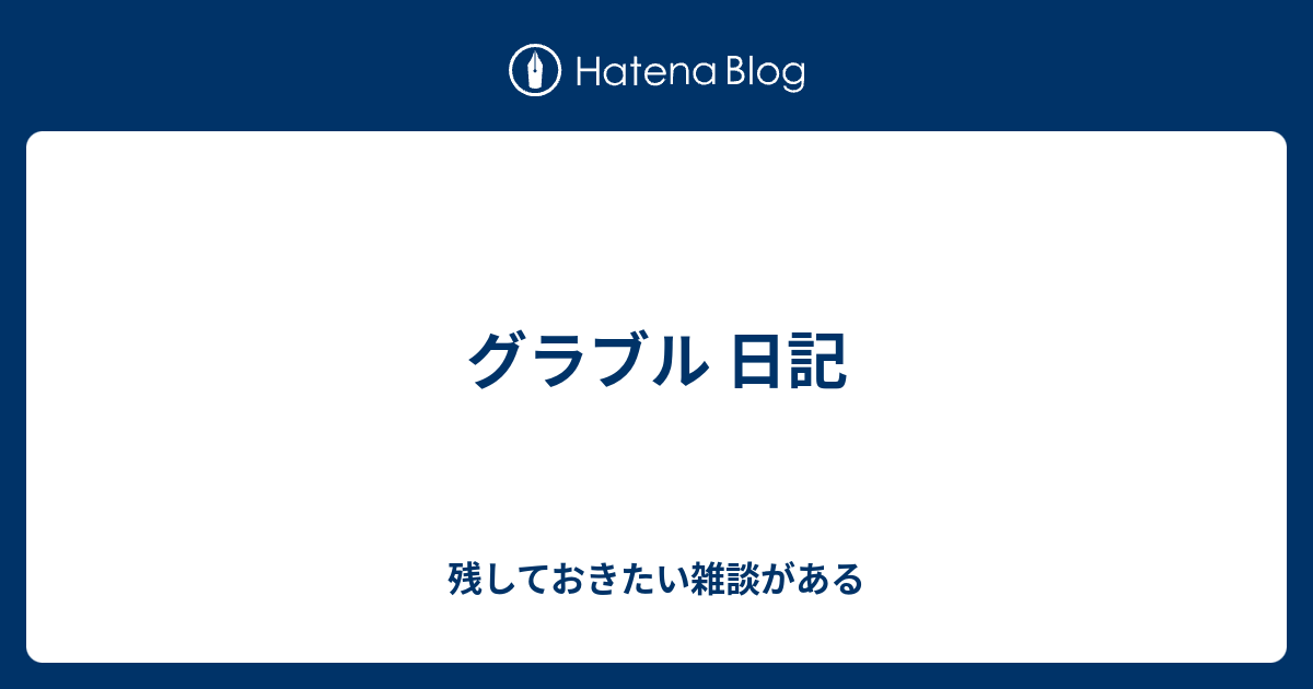 グラブル 日記 残しておきたい雑談がある