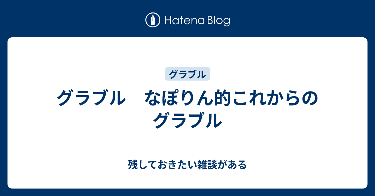 グラブル なぽりん的これからのグラブル 残しておきたい雑談がある