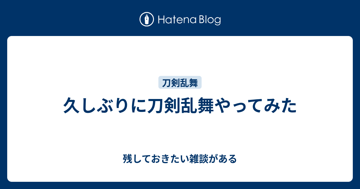 久しぶりに刀剣乱舞やってみた 残しておきたい雑談がある