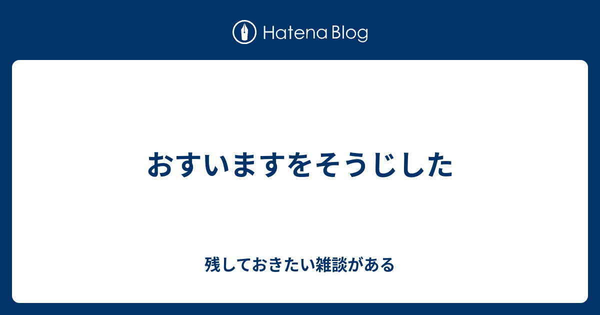 おすいますをそうじした - 残しておきたい雑談がある