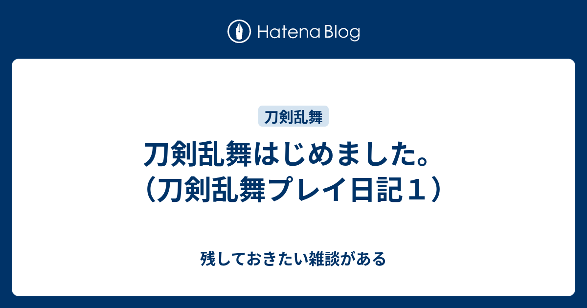 刀剣乱舞はじめました 刀剣乱舞プレイ日記１ 残しておきたい雑談がある