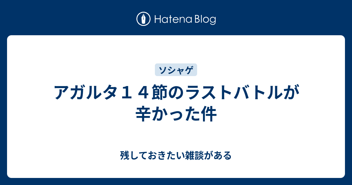 アガルタ１４節のラストバトルが辛かった件 残しておきたい雑談がある