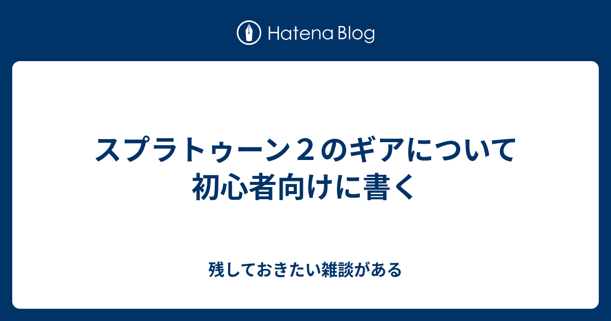 スプラトゥーン２のギアについて初心者向けに書く 残しておきたい雑談がある