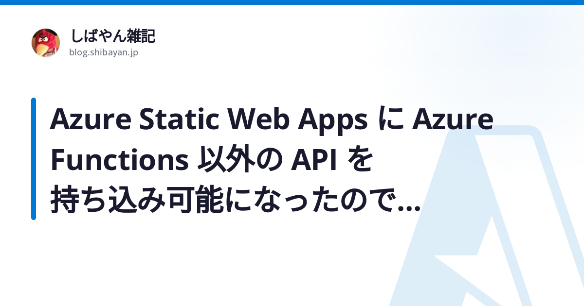 Azure Static Web Apps に Azure Functions 以外の API を持ち込み可能になったので一通り試した ...