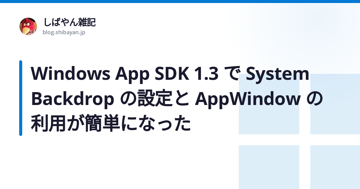 Windows App SDK 1.3 で System Backdrop の設定と AppWindow の利用が簡単になった - しばやん雑記