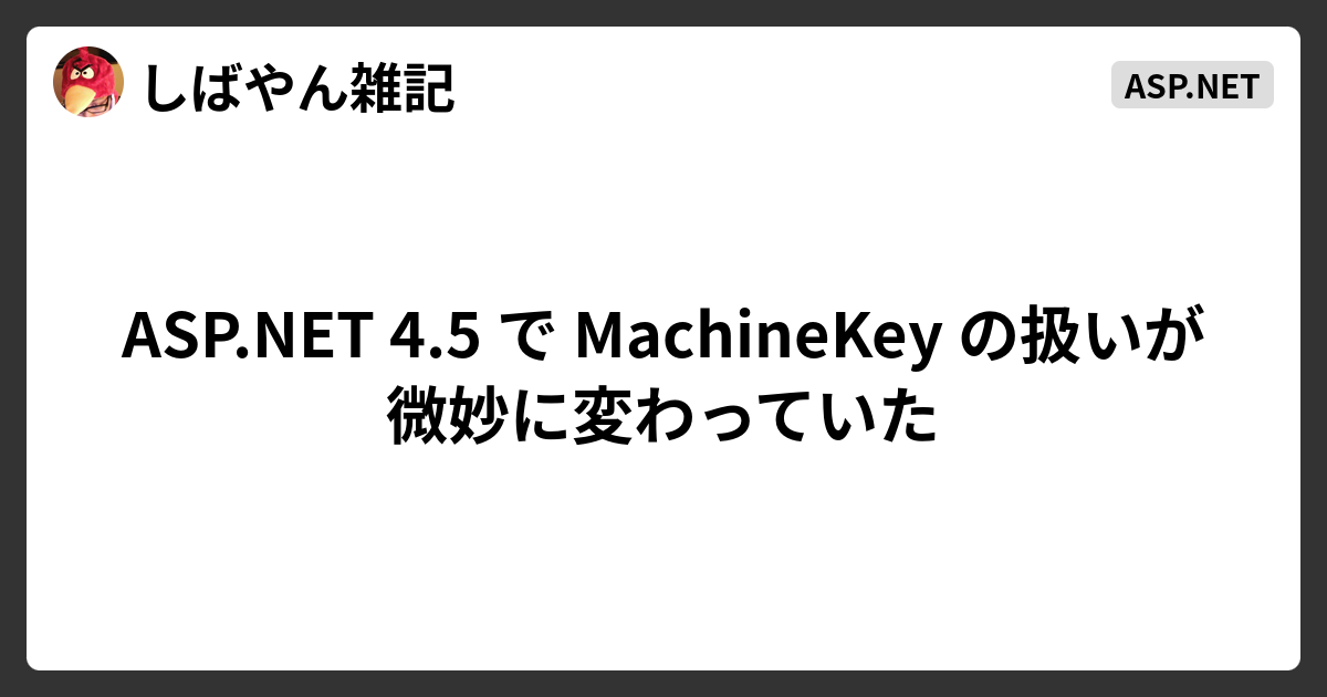 ASP.NET 4.5 で MachineKey の扱いが微妙に変わっていた - しば