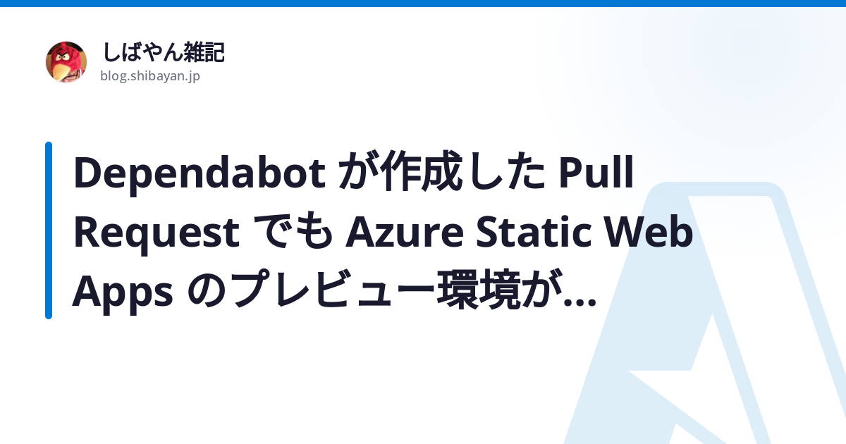 Dependabot が作成した Pull Request でも Azure Static Web Apps のプレビュー環境が作成されるよう ...