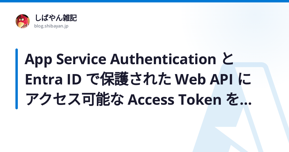 App Service Authentication と Entra ID で保護された Web API にアクセス可能な Access ...