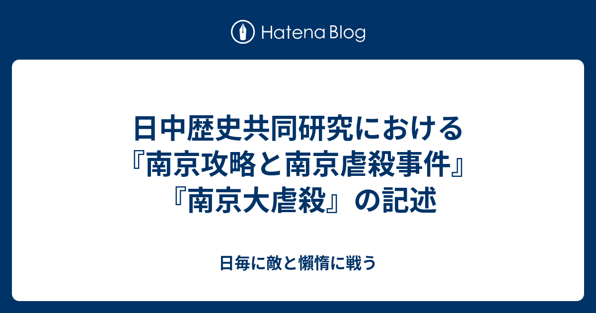 日毎に敵と懶惰に戦う  日中歴史共同研究における『南京攻略と南京虐殺事件』『南京大虐殺』の記述