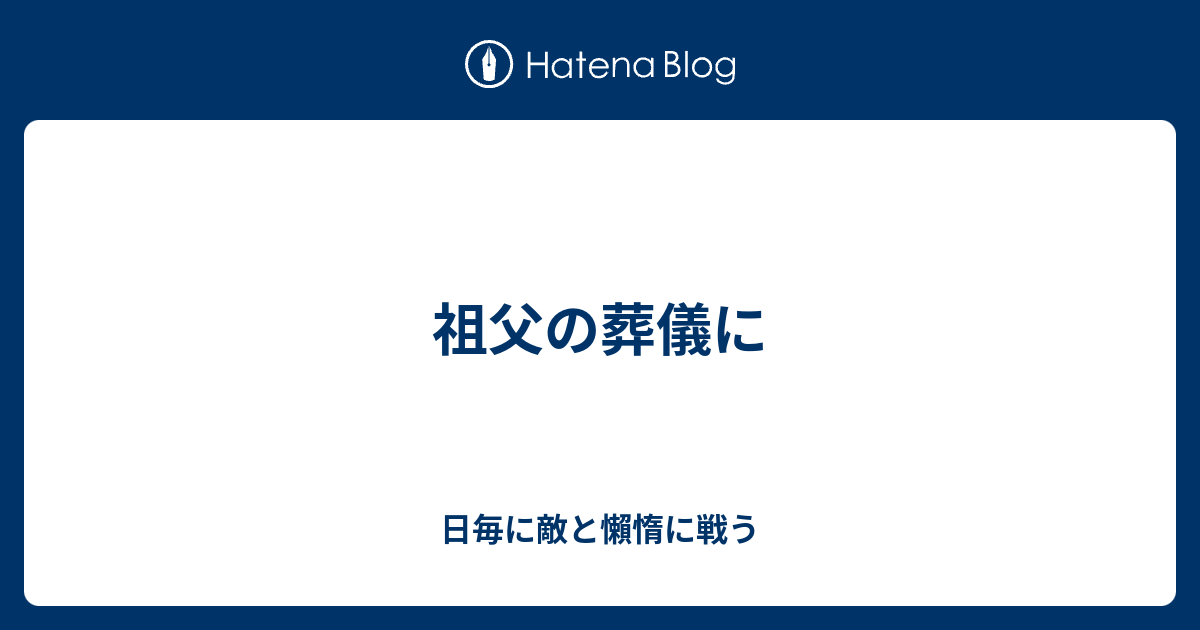 祖父の葬儀に 日毎に敵と懶惰に戦う