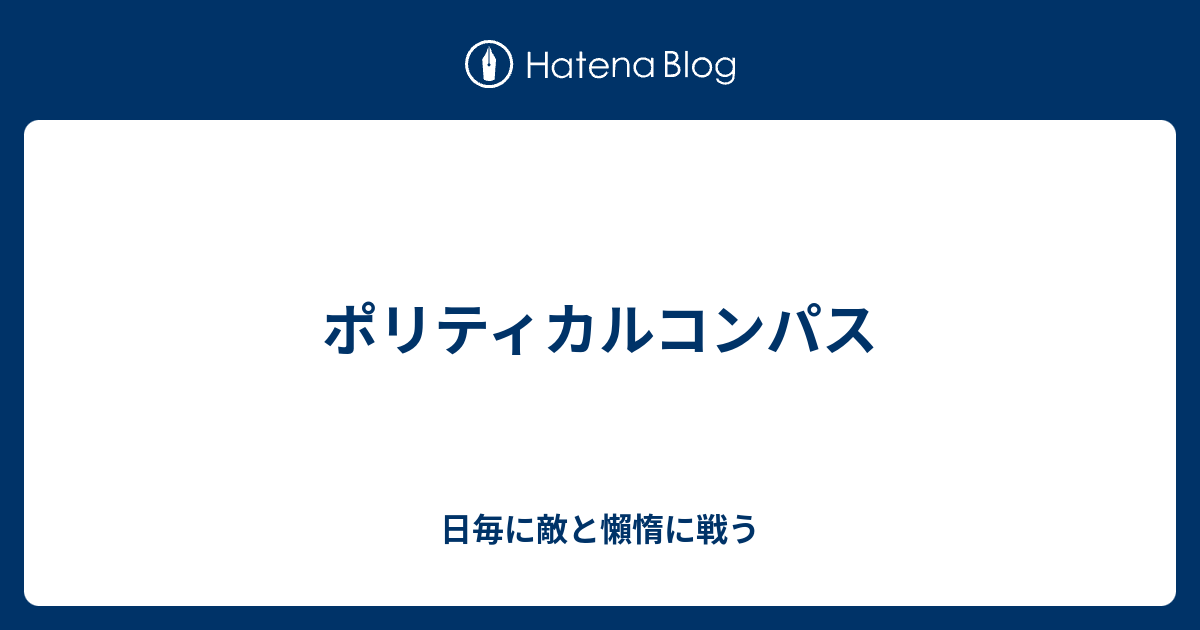 ポリティカルコンパス 日毎に敵と懶惰に戦う