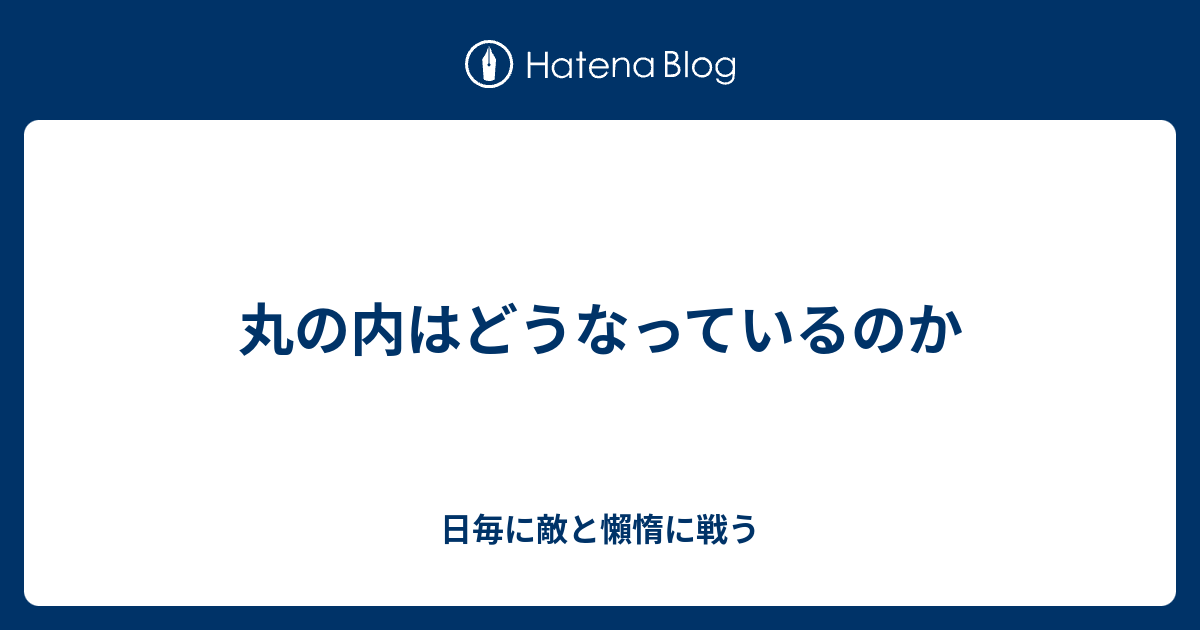 丸の内はどうなっているのか 日毎に敵と懶惰に戦う
