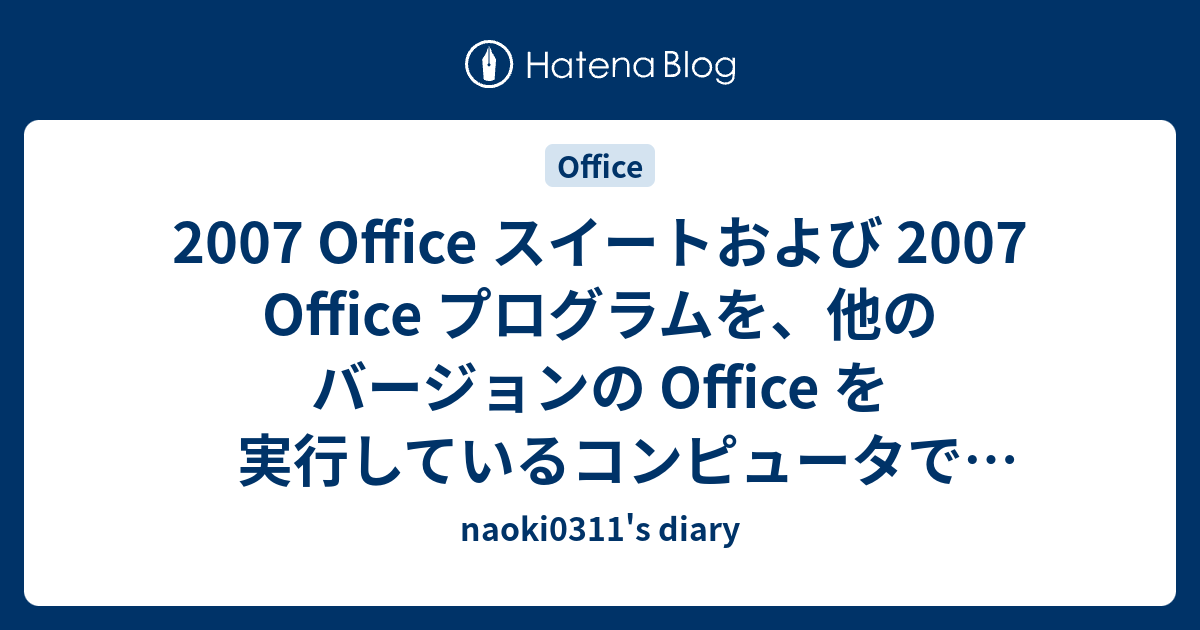 2007 Office スイートおよび 2007 Office プログラムを 他のバージョンの Office を実行しているコンピュータで使用する方法 Naoki0311 S Diary