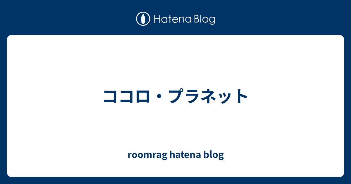 ココロ プラネット Roomrag Hatena Blog