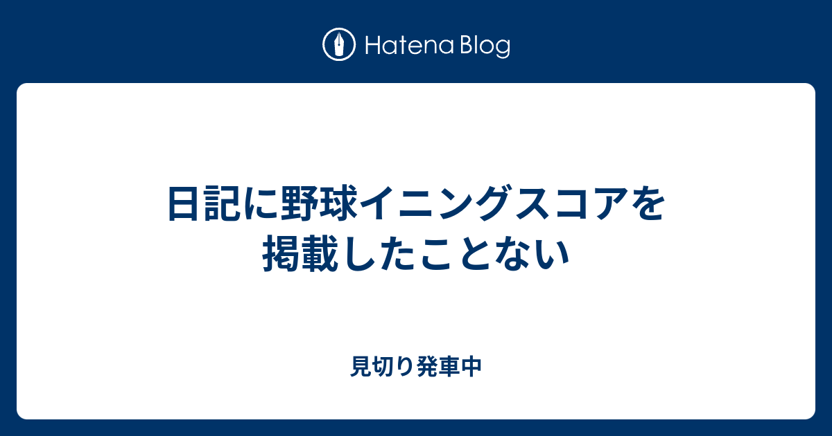 日記に野球イニングスコアを掲載したことない 見切り発車中