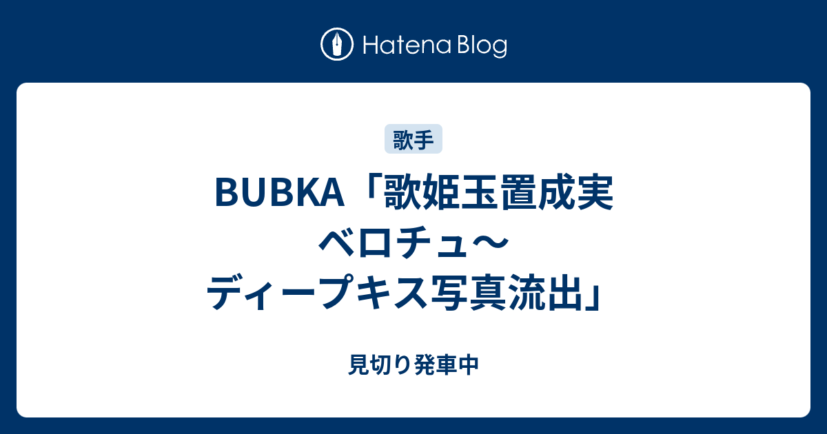 Bubka 歌姫玉置成実 ベロチュ ディープキス写真流出 見切り発車中
