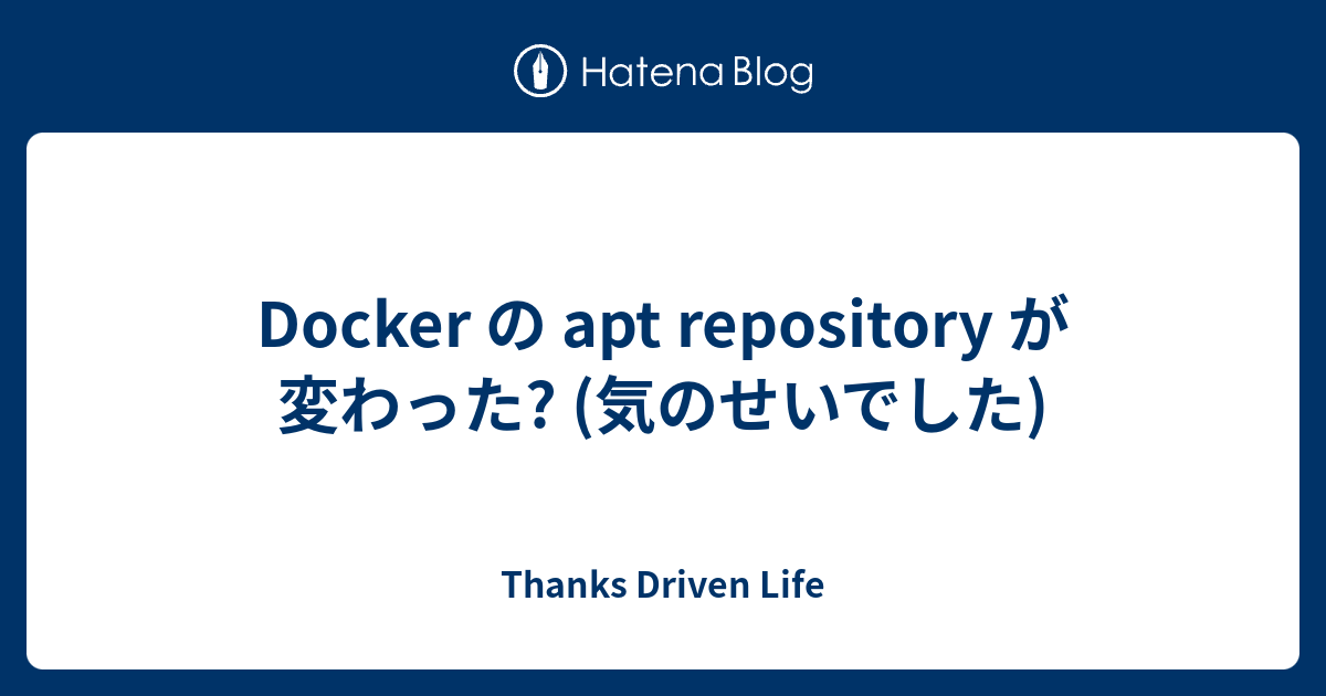 Docker の apt repository が変わった? (気のせいでした) Thanks Driven Life