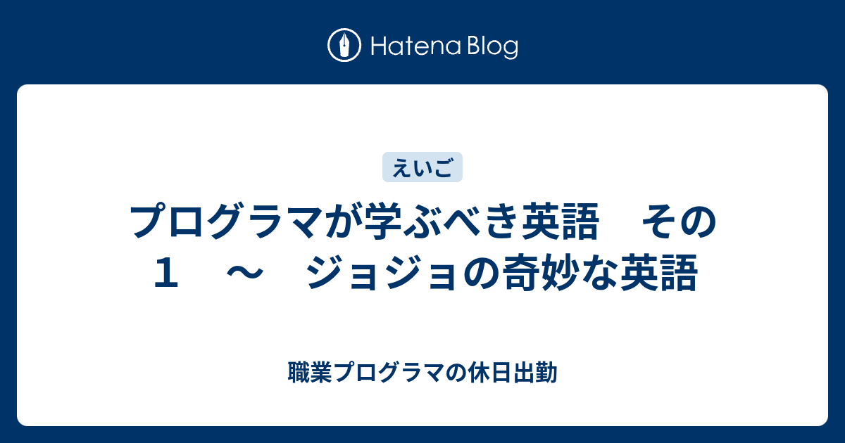 プログラマが学ぶべき英語 その１ ジョジョの奇妙な英語 職業プログラマの休日出勤