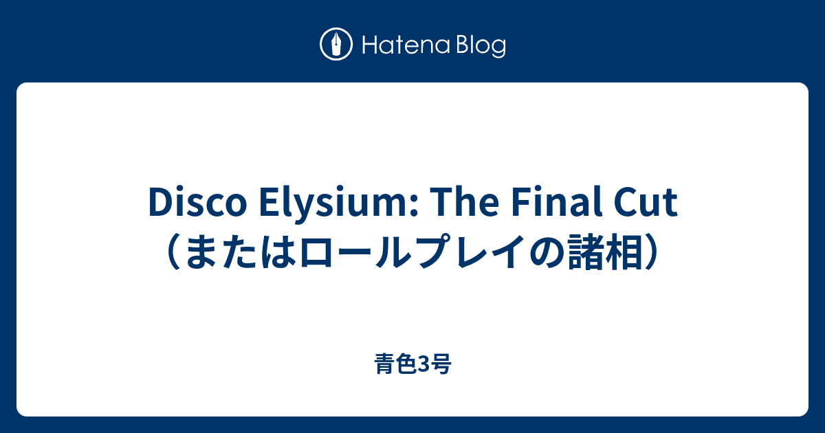 Disco Elysium: The Final Cut（またはロールプレイの諸相） - 青色3号