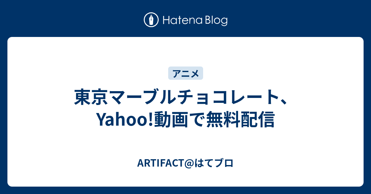 東京マーブルチョコレート Yahoo 動画で無料配信 Artifact はてブロ