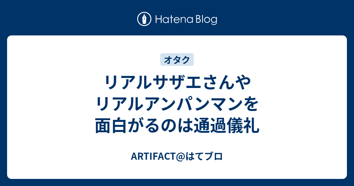 リアルサザエさんやリアルアンパンマンを面白がるのは通過儀礼 Artifact はてブロ