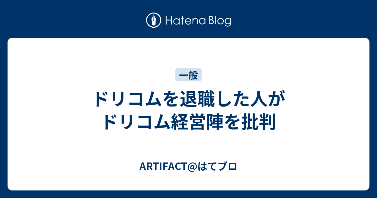 ドリコムを退職した人がドリコム経営陣を批判 Artifact はてブロ