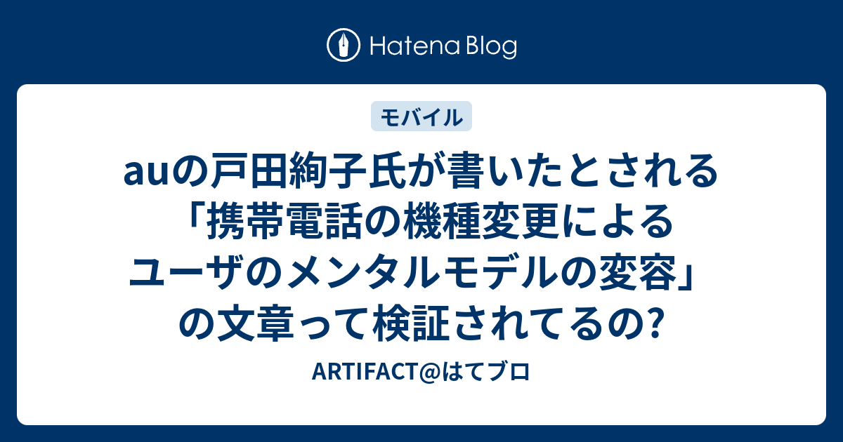 Auの戸田絢子氏が書いたとされる 携帯電話の機種変更によるユーザのメンタルモデルの変容 の文章って検証されてるの Artifact はてブロ