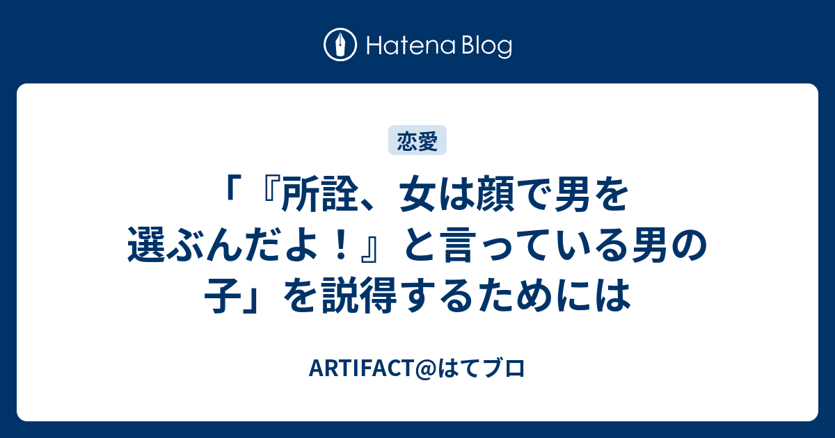所詮 女は顔で男を選ぶんだよ と言っている男の子 を説得するためには Artifact はてブロ