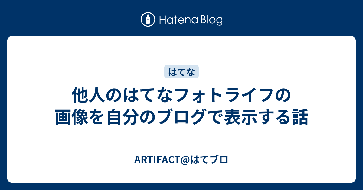 他人のはてなフォトライフの画像を自分のブログで表示する話 Artifact はてブロ