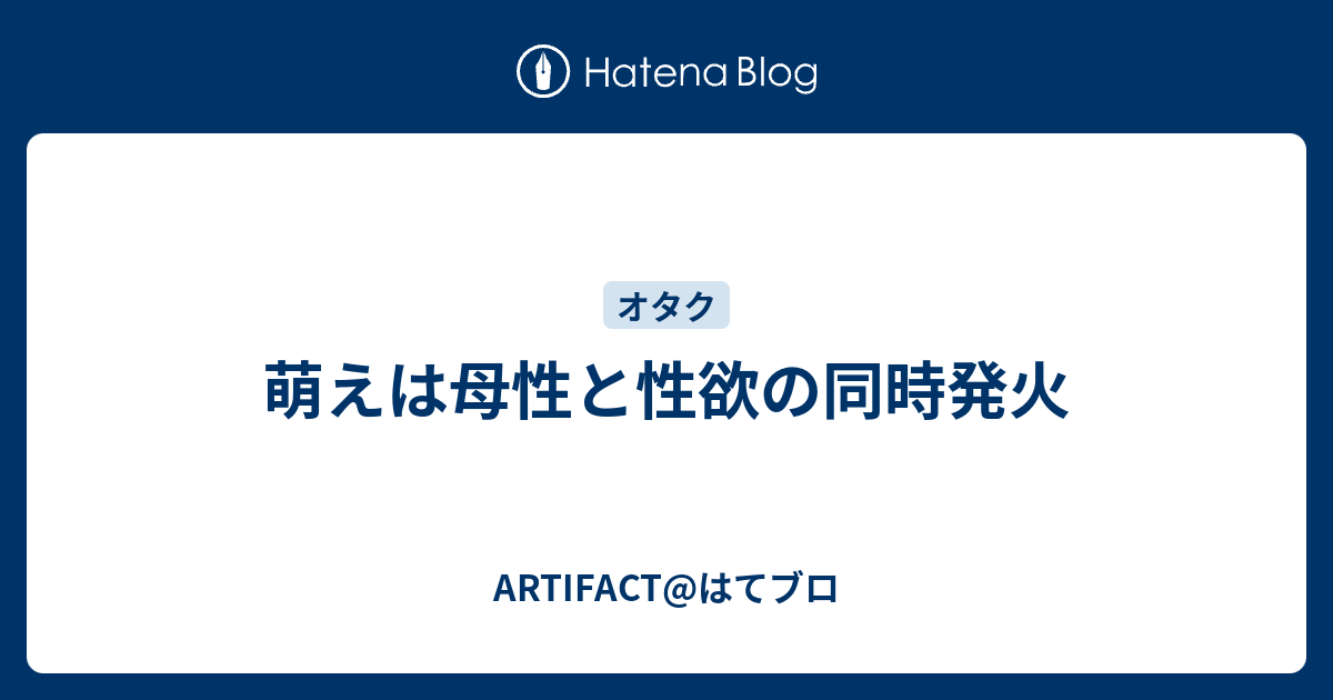 萌えは母性と性欲の同時発火 Artifact はてブロ