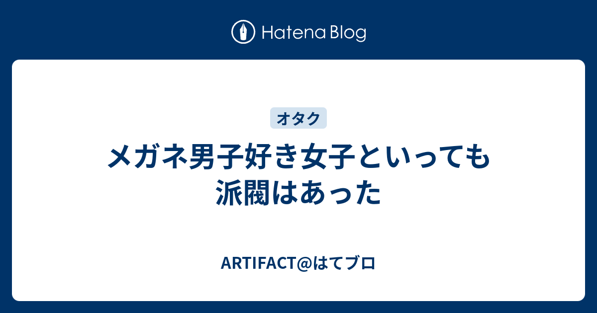 メガネ男子好き女子といっても派閥はあった Artifact はてブロ