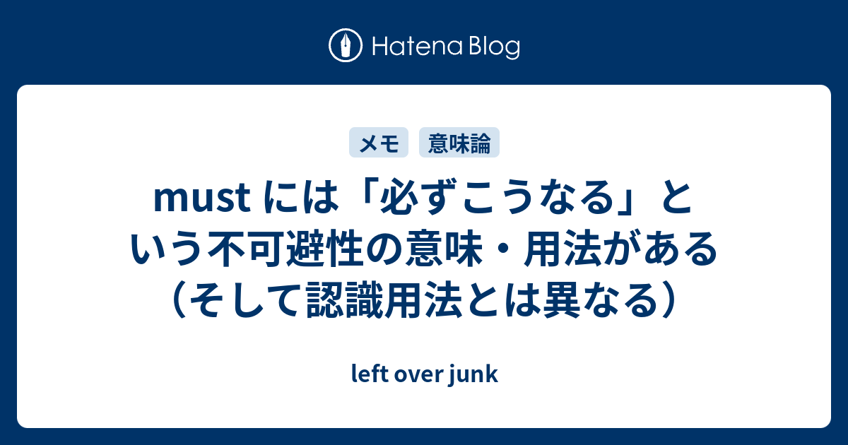 Must には 必ずこうなる という不可避性の意味 用法がある そして認識用法とは異なる Left Over Junk