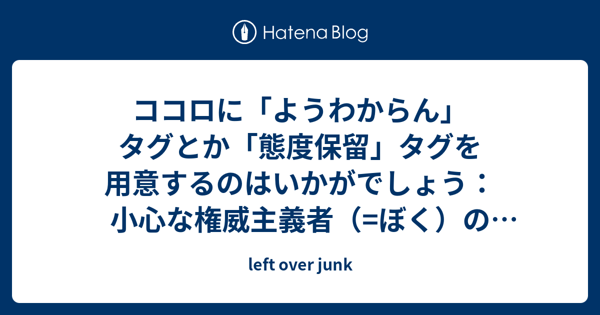 ココロに ようわからん タグとか 態度保留 タグを用意するのはいかがでしょう 小心な権威主義者 ぼく の場合 Left Over Junk