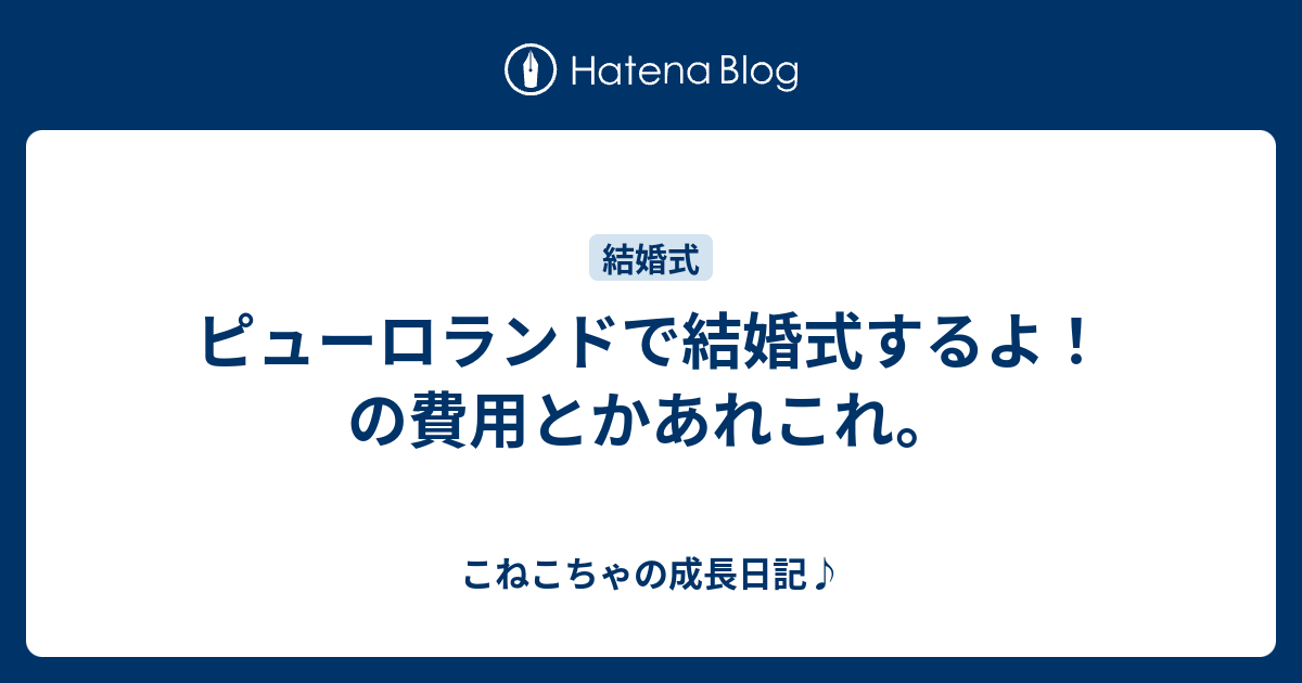 ピューロランドで結婚式するよ の費用とかあれこれ こねこちゃの成長日記