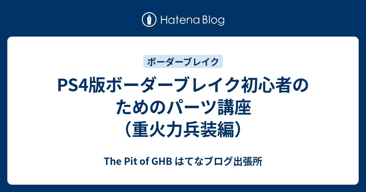 Ps4版ボーダーブレイク初心者のためのパーツ講座 重火力兵装編 The Pit Of Ghb はてなブログ出張所