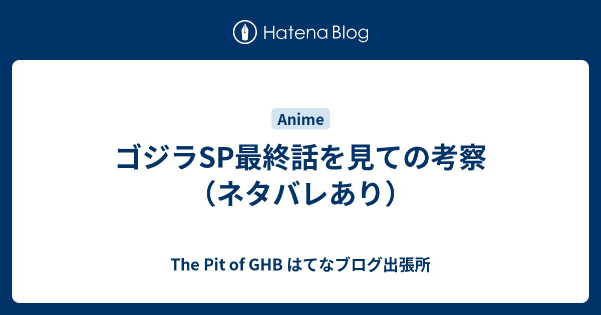 ゴジラsp最終話を見ての考察 ネタバレあり The Pit Of Ghb はてなブログ出張所